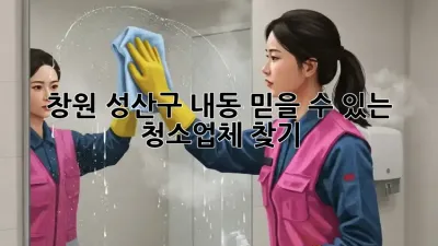 창원 성산구 내동 믿을 수 있는 청소업체 찾기