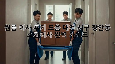 원룸 이사 후기 모음: 대전 서구 장안동 소형이사 완벽 가이드